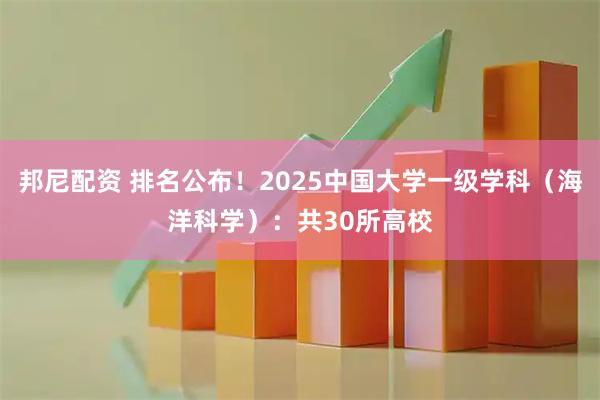 邦尼配资 排名公布!2025中国大学一级学科(海洋科学):共30所高校