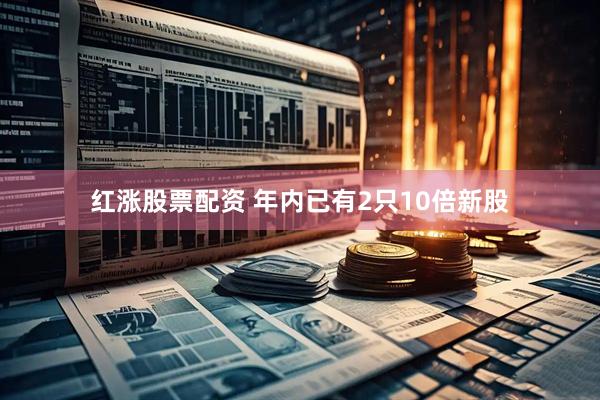 红涨股票配资 年内已有2只10倍新股