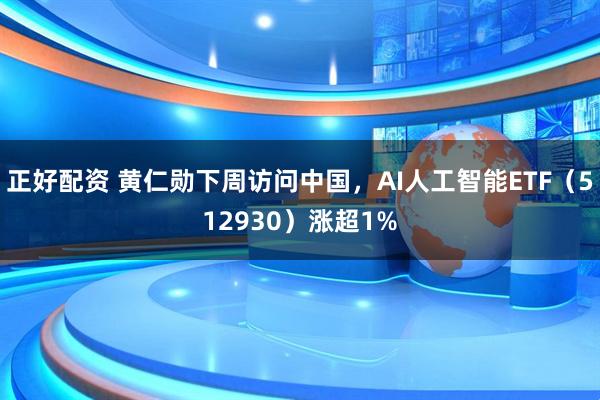 正好配资 黄仁勋下周访问中国，AI人工智能ETF（512930）涨超1%
