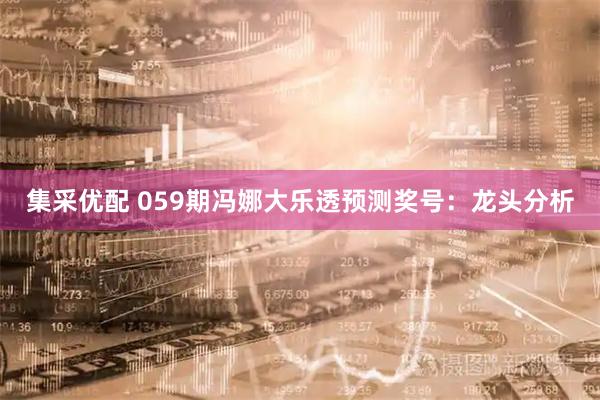 集采优配 059期冯娜大乐透预测奖号：龙头分析
