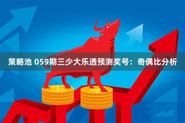策略池 059期三少大乐透预测奖号：奇偶比分析