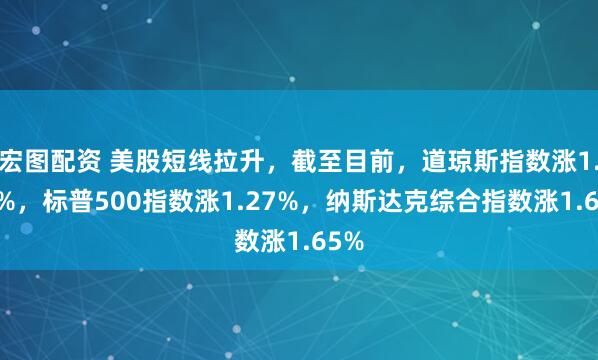 宏图配资 美股短线拉升，截至目前，道琼斯指数涨1.57%，标普500指数涨1.27%，纳斯达克综合指数涨1.65%