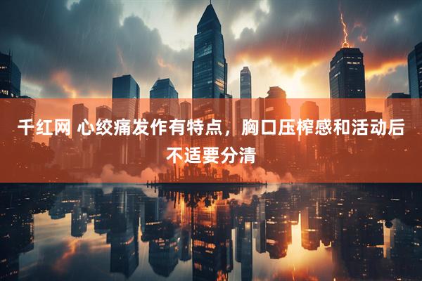 千红网 心绞痛发作有特点，胸口压榨感和活动后不适要分清