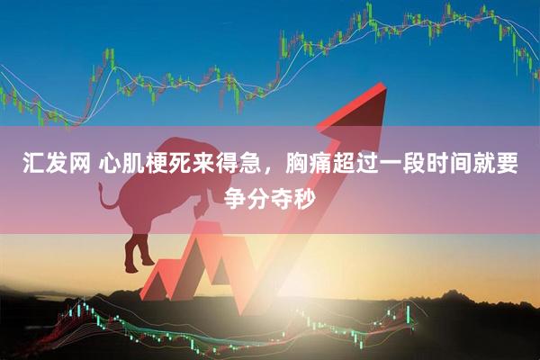 汇发网 心肌梗死来得急，胸痛超过一段时间就要争分夺秒