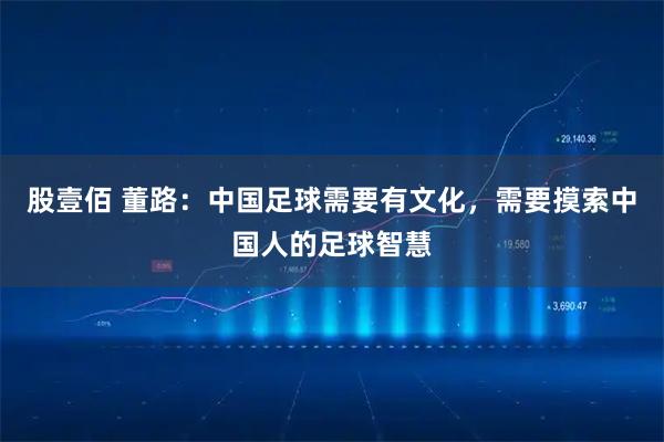 股壹佰 董路：中国足球需要有文化，需要摸索中国人的足球智慧