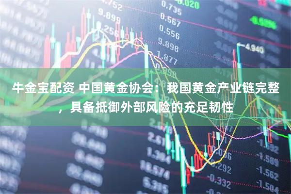 牛金宝配资 中国黄金协会：我国黄金产业链完整，具备抵御外部风险的充足韧性