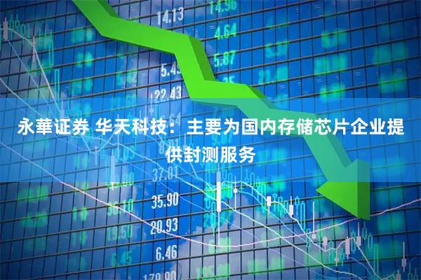 永華证券 华天科技：主要为国内存储芯片企业提供封测服务
